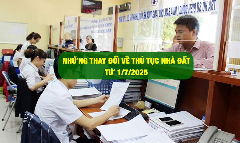 Những thay đổi về thủ tục nhà đất được áp dụng từ ngày 1/7/2025